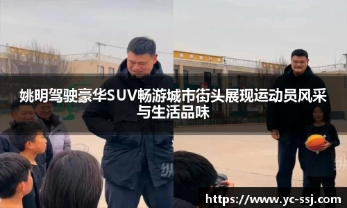 姚明驾驶豪华SUV畅游城市街头展现运动员风采与生活品味