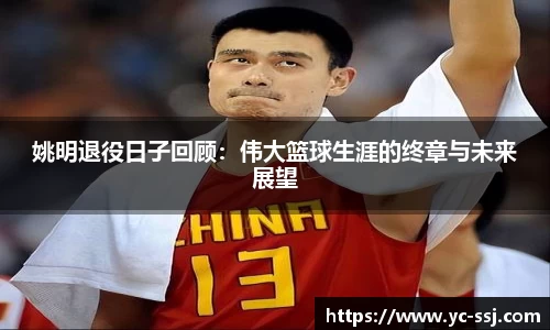 姚明退役日子回顾：伟大篮球生涯的终章与未来展望