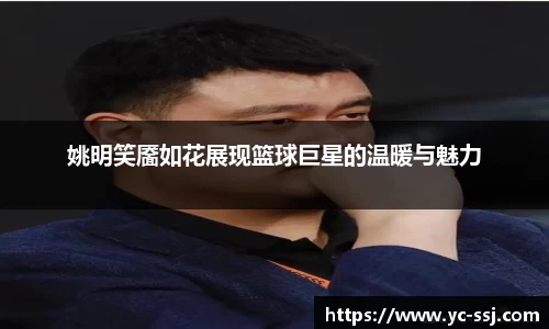 姚明笑靥如花展现篮球巨星的温暖与魅力